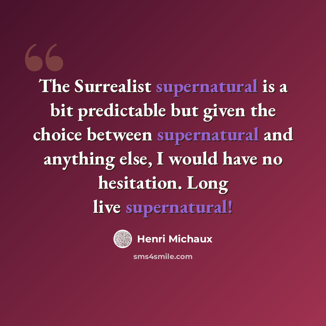 “The Surrealist supernatural is a bit predictable but given the choice between supernatural and anything else, I would have no hesitation. Long live supernatural!” quote by Henri Michaux