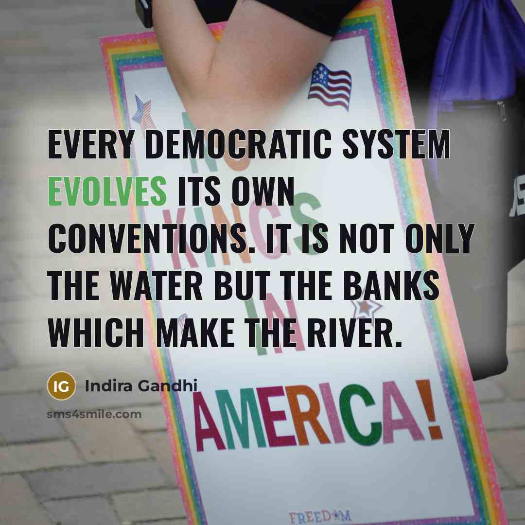 “Every democratic system evolves its own conventions. It is not only the water but the banks which make the river.” quote by Indira Gandhi
