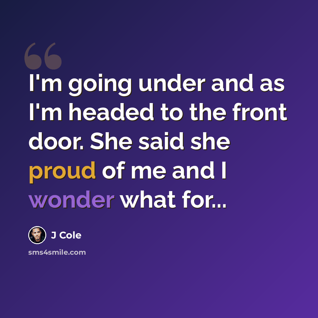“I'm going under and as I'm headed to the front door. She said she proud of me and I wonder what for...” quote by J Cole