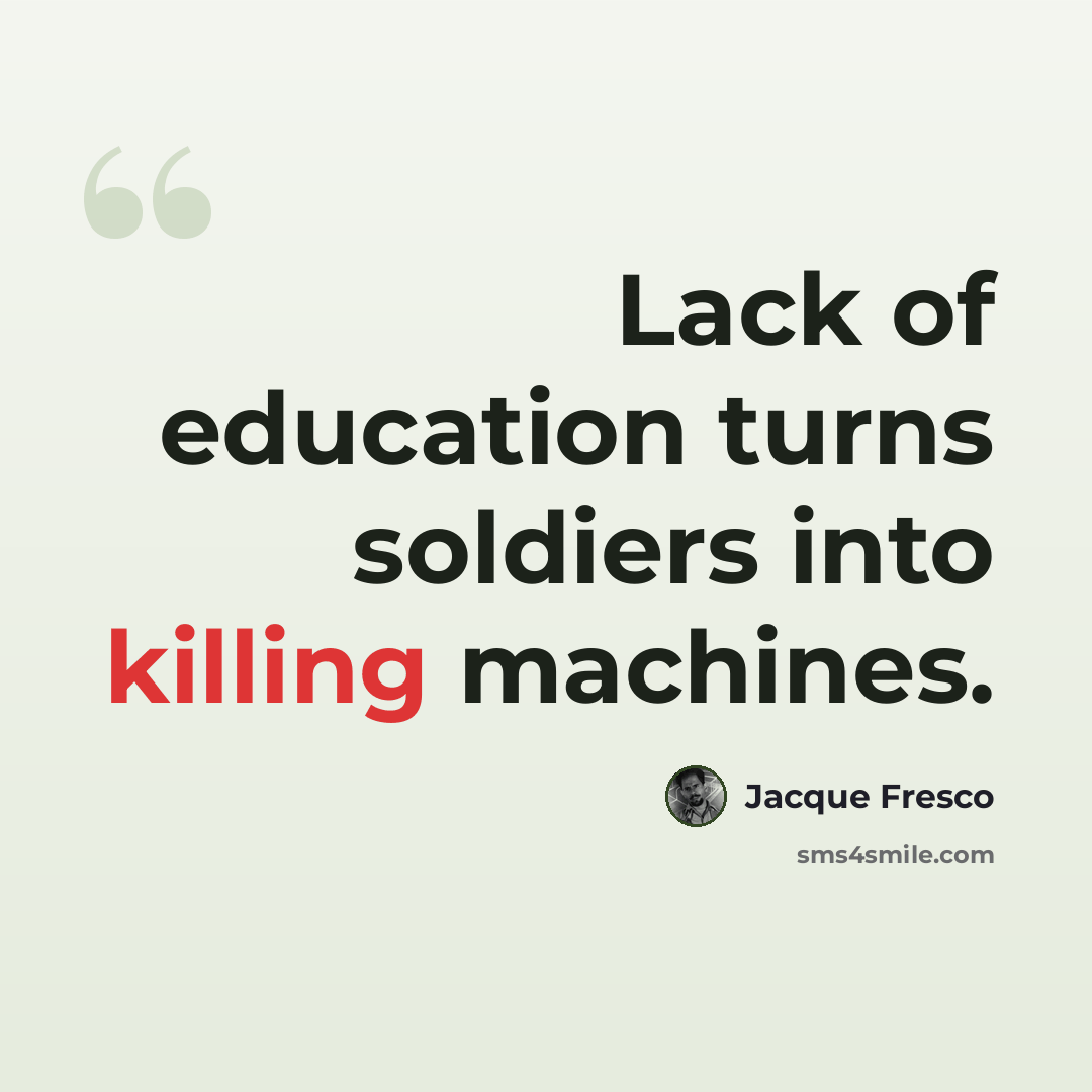 “Lack of education turns soldiers into killing machines.” quote by Jacque Fresco