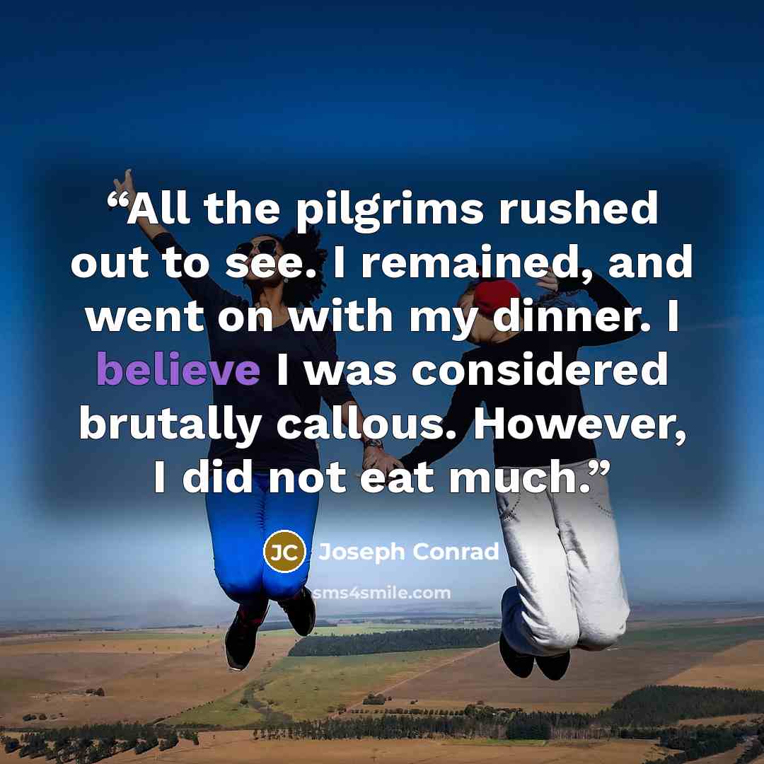 “All the pilgrims rushed out to see. I remained, and went on with my dinner. I believe I was considered brutally callous. However, I did not eat much.” quote by Joseph Conrad
