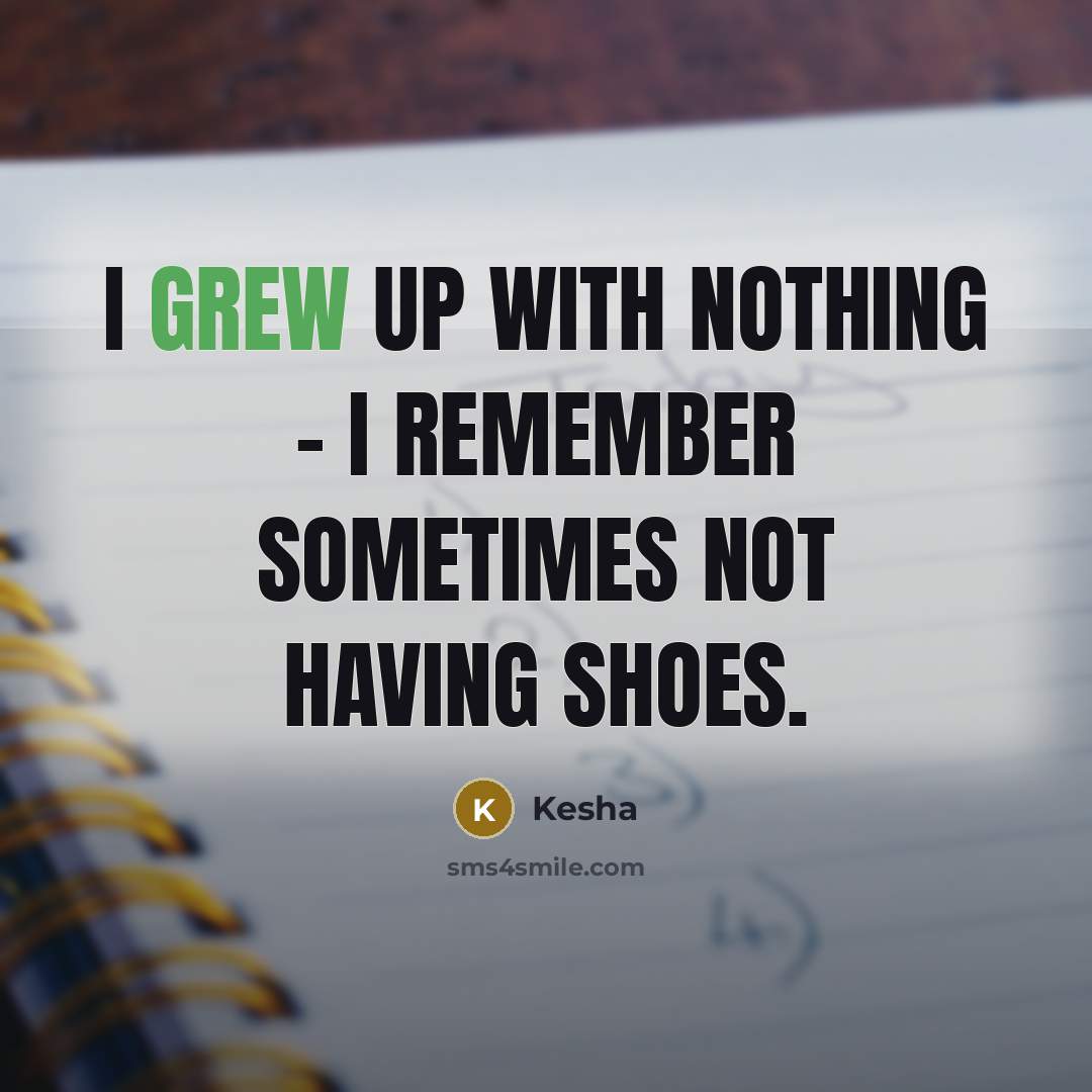 “I grew up with nothing - I remember sometimes not having shoes.” quote by Kesha