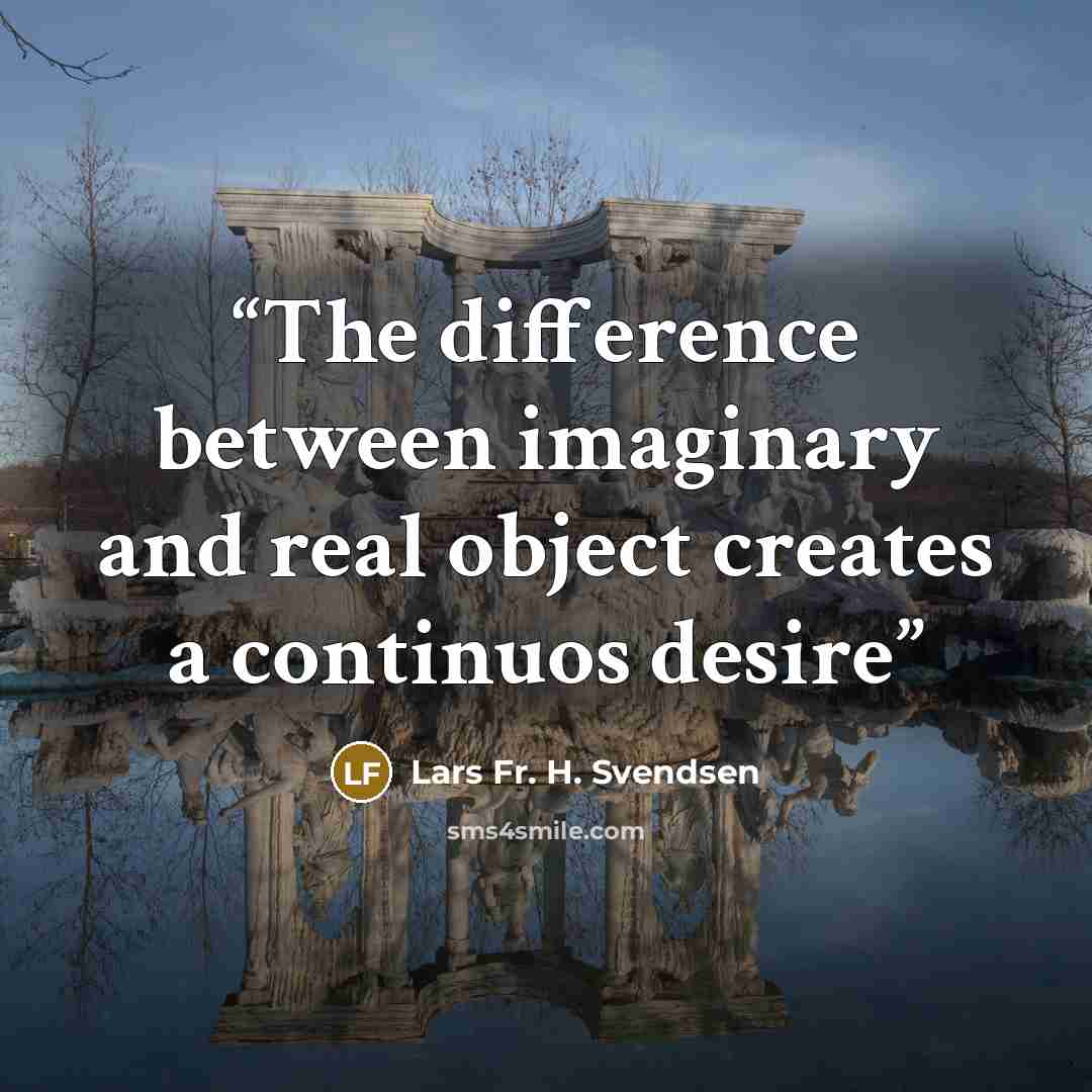“The difference between imaginary and real object creates a continuos desire” quote by Lars Fr. H. Svendsen