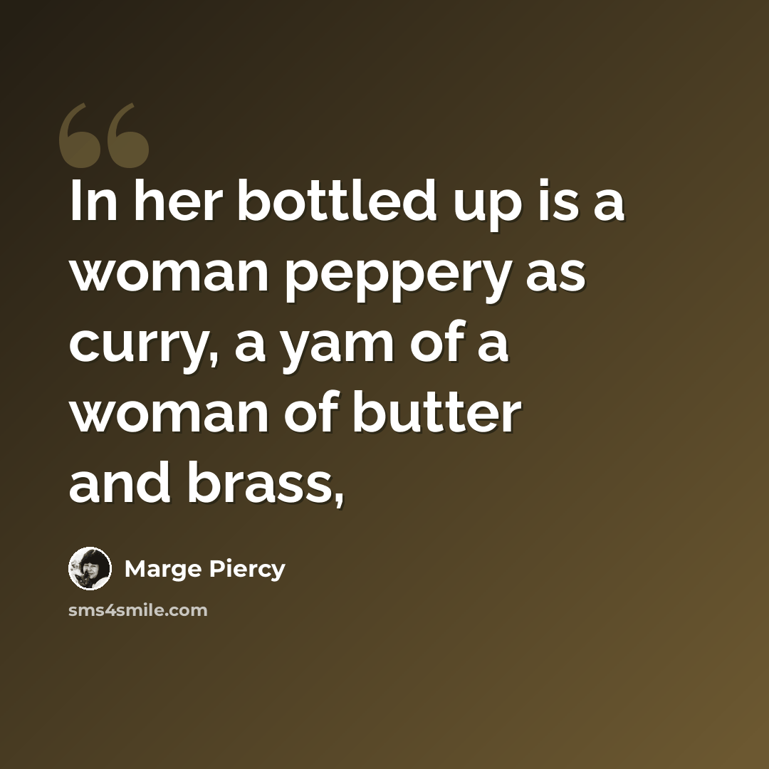 “In her bottled up is a woman peppery as curry, a yam of a woman of butter and brass,” quote by Marge Piercy
