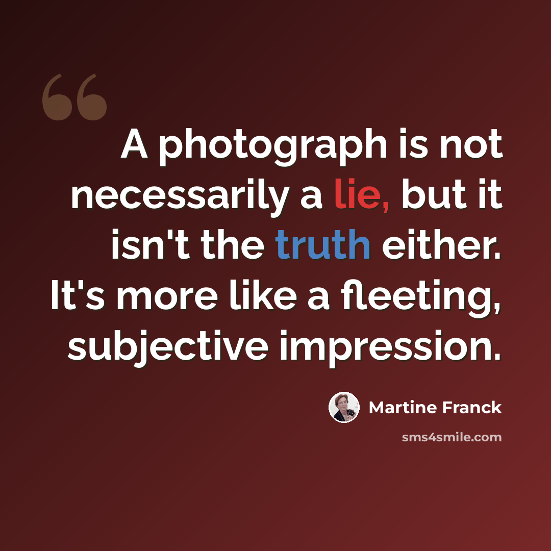 “A photograph is not necessarily a lie, but it isn't the truth either. It's more like a fleeting, subjective impression.” quote by Martine Franck
