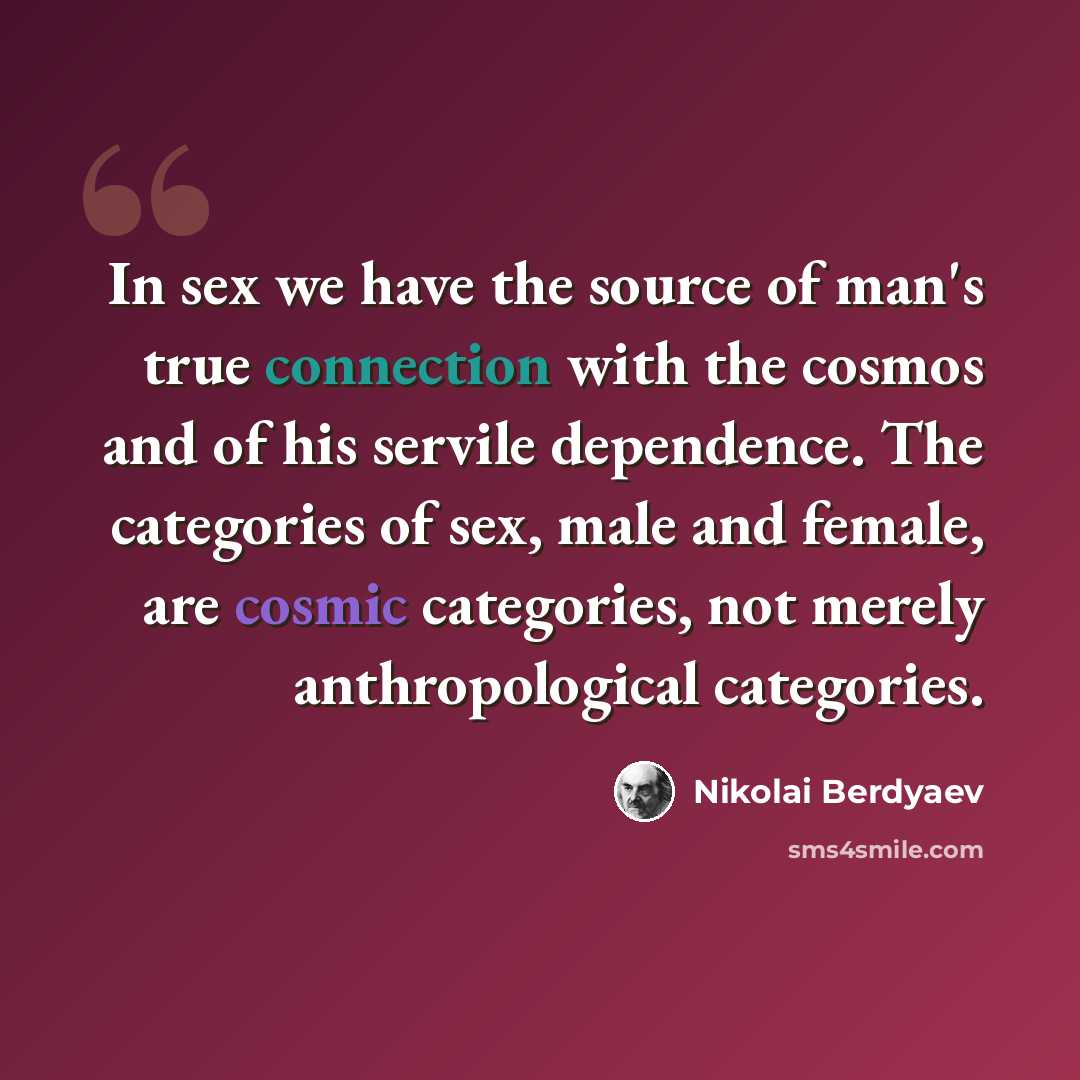 “In sex we have the source of man's true connection with the cosmos and of his servile dependence. The categories of sex, male and female, are cosmic categories, not merely anthropological categories.” quote by Nikolai Berdyaev