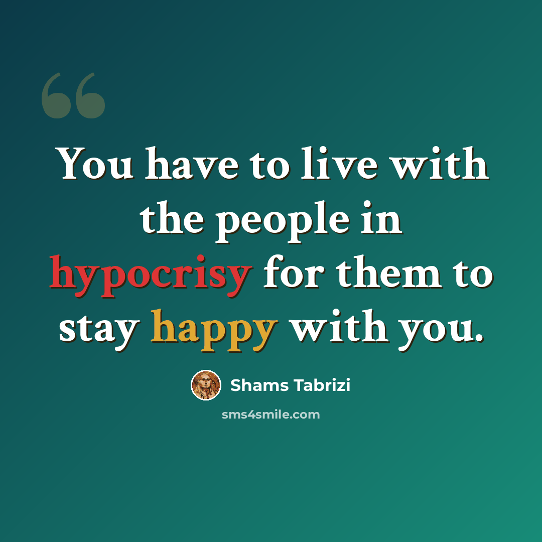 “You have to live with the people in hypocrisy for them to stay happy with you.” quote by Shams Tabrizi