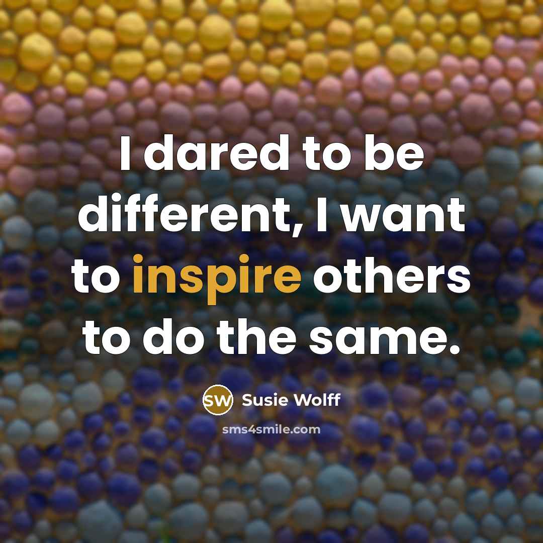 “I dared to be different, I want to inspire others to do the same.” quote by Susie Wolff