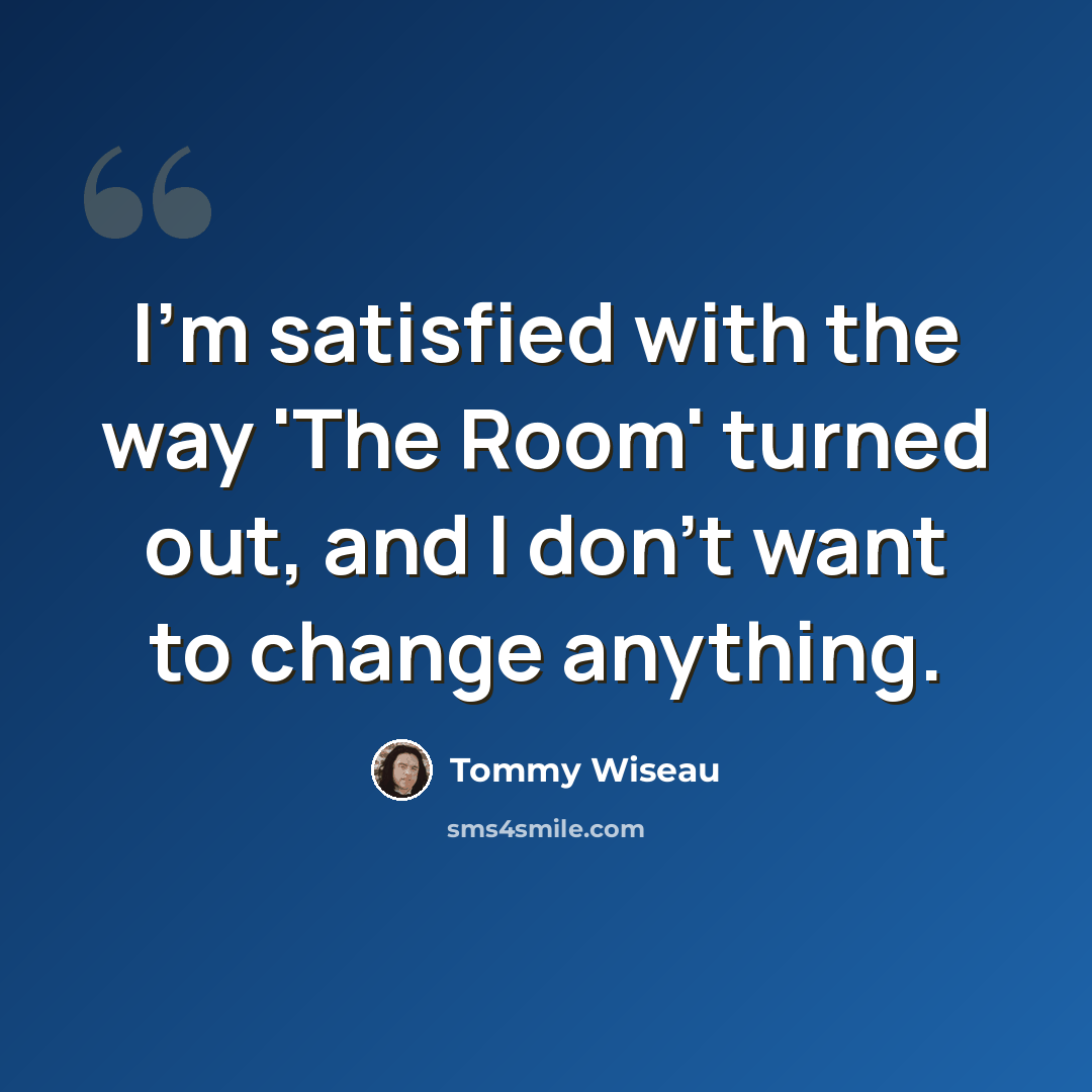 “I'm satisfied with the way 'The Room' turned out, and I don't want to change anything.” quote by Tommy Wiseau
