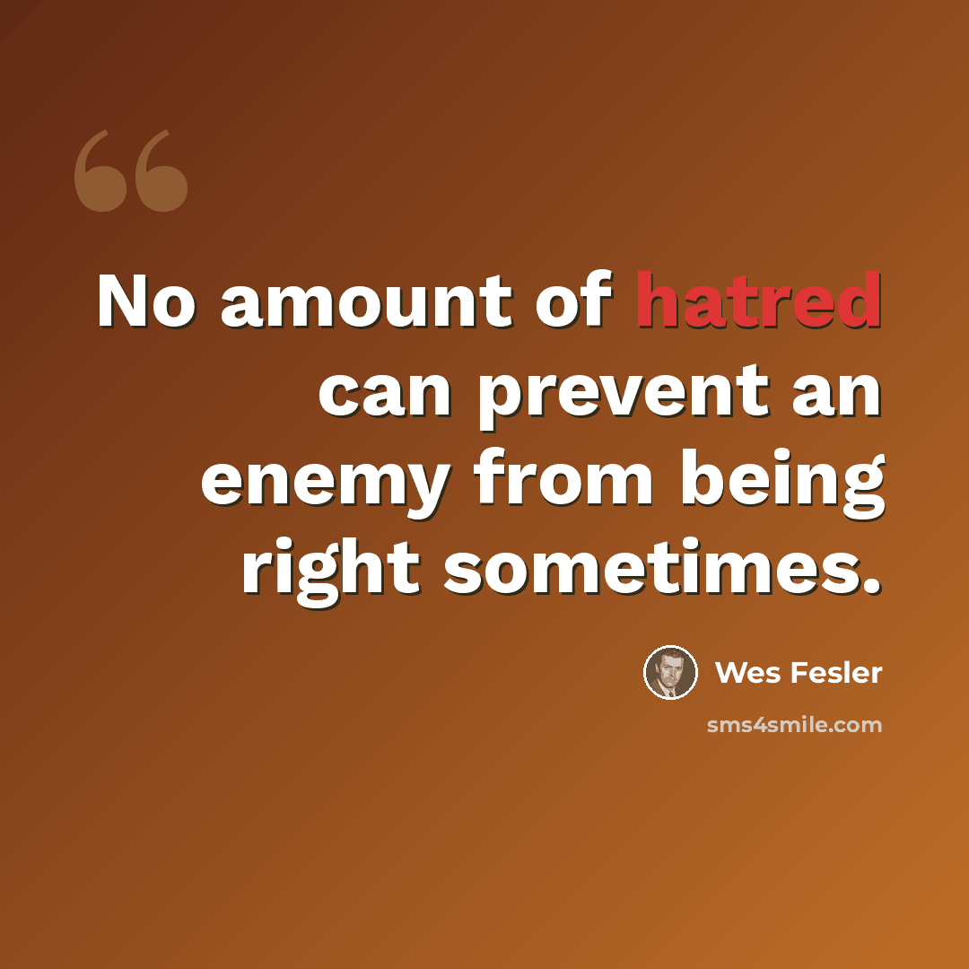 “No amount of hatred can prevent an enemy from being right sometimes.” quote by Wes Fesler