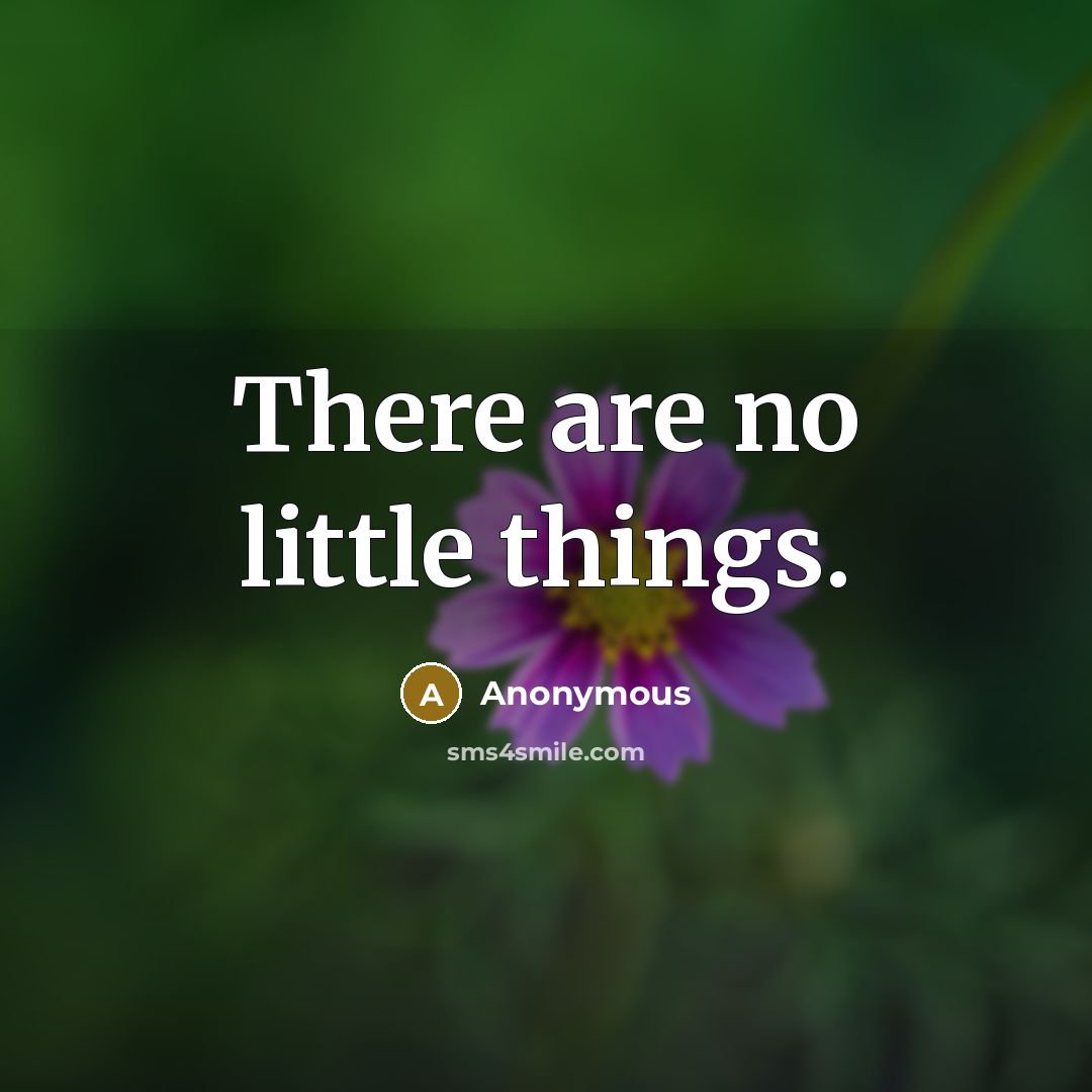 “There are no little things.” quote by Anonymous