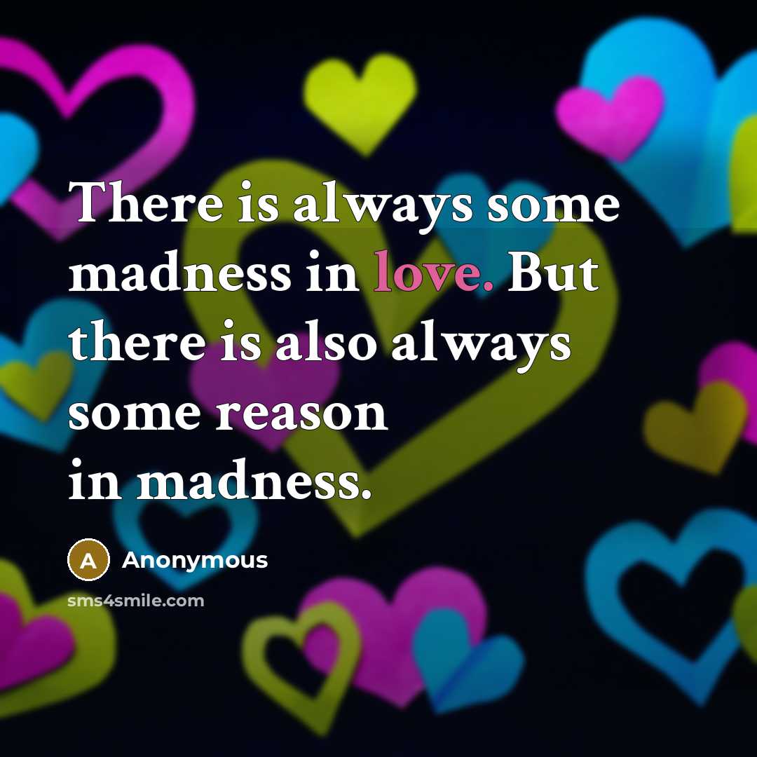 “There is always some madness in love. But there is also always some reason in madness.” quote by Anonymous