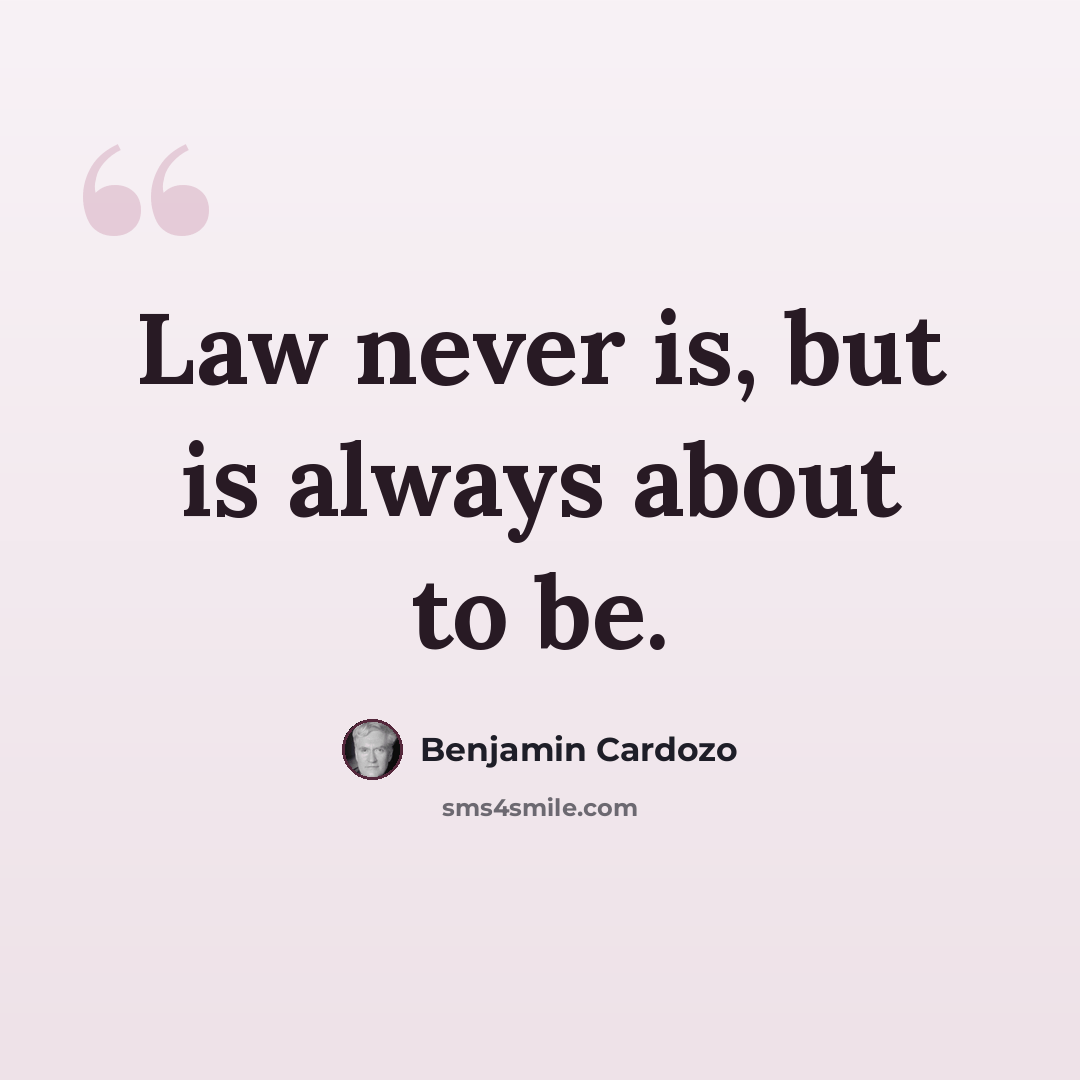 “Law never is, but is always about to be.” quote by Benjamin Cardozo