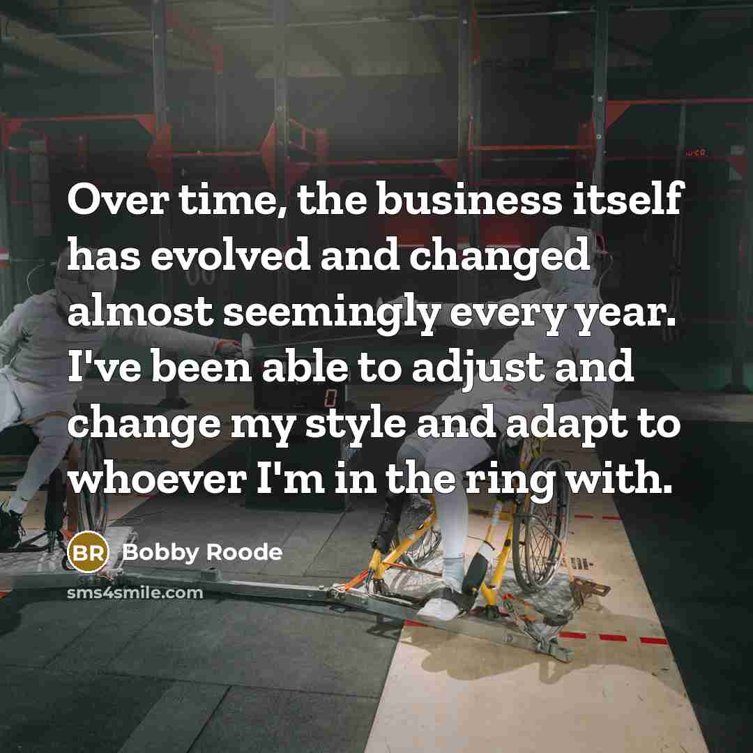“Over time, the business itself has evolved and changed almost seemingly every year. I've been able to adjust and change my style and adapt to whoever I'm in the ring with.” quote by Bobby Roode