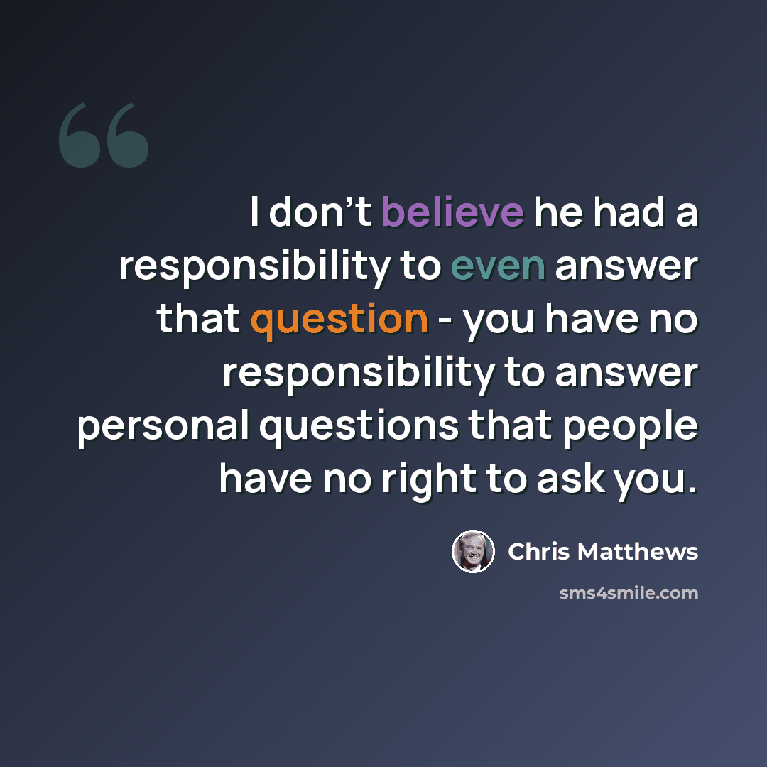 “I don't believe he had a responsibility to even answer that question - you have no responsibility to answer personal questions that people have no right to ask you.” quote by Chris Matthews