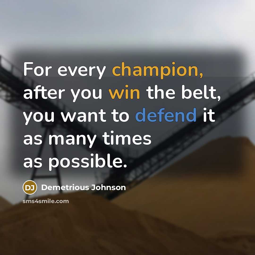 “For every champion, after you win the belt, you want to defend it as many times as possible.” quote by Demetrious Johnson