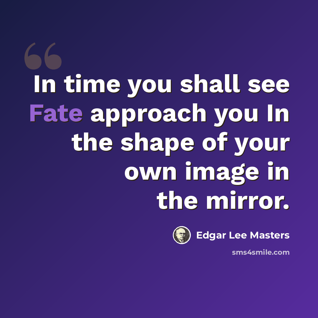“In time you shall see Fate approach you In the shape of your own image in the mirror.” quote by Edgar Lee Masters