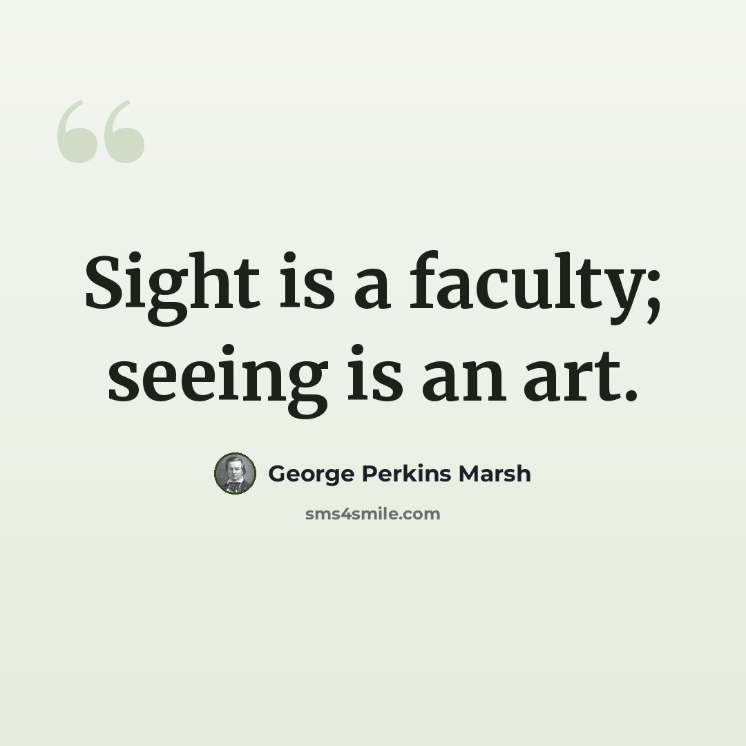 “Sight is a faculty; seeing is an art.” quote by George Perkins Marsh