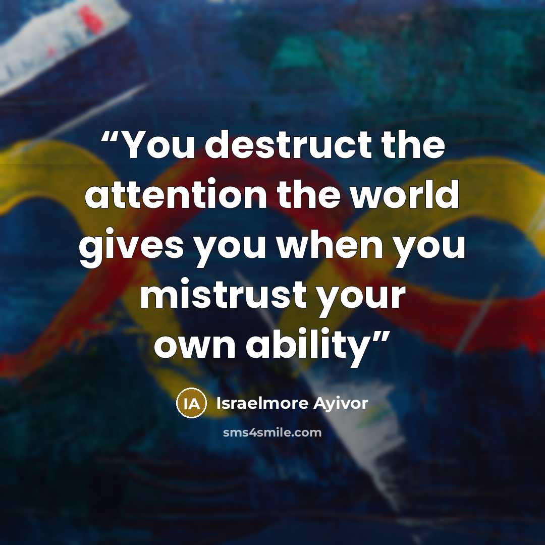 “You destruct the attention the world gives you when you mistrust your own ability” quote by Israelmore Ayivor