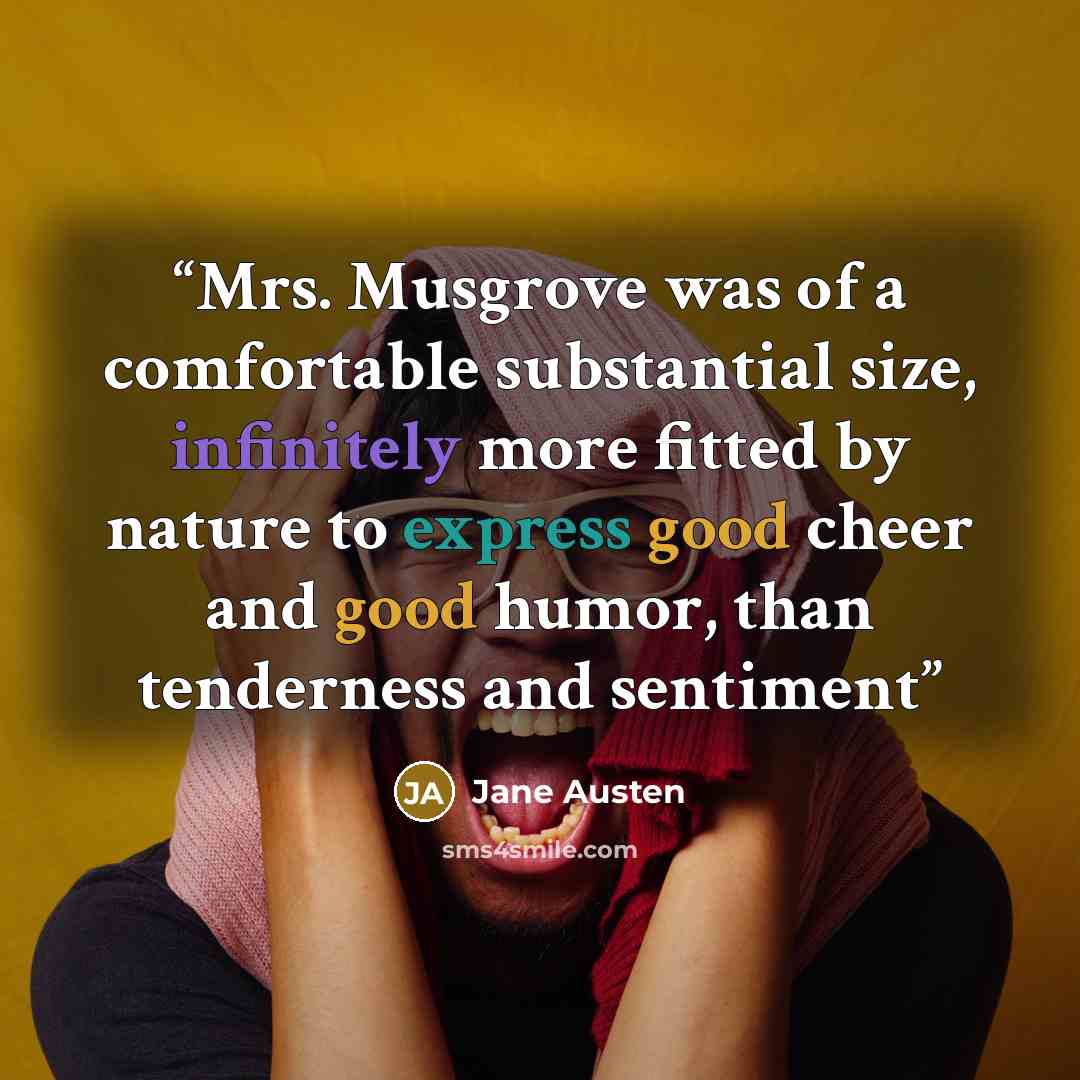 “Mrs. Musgrove was of a comfortable substantial size, infinitely more fitted by nature to express good cheer and good humor, than tenderness and sentiment” quote by Jane Austen