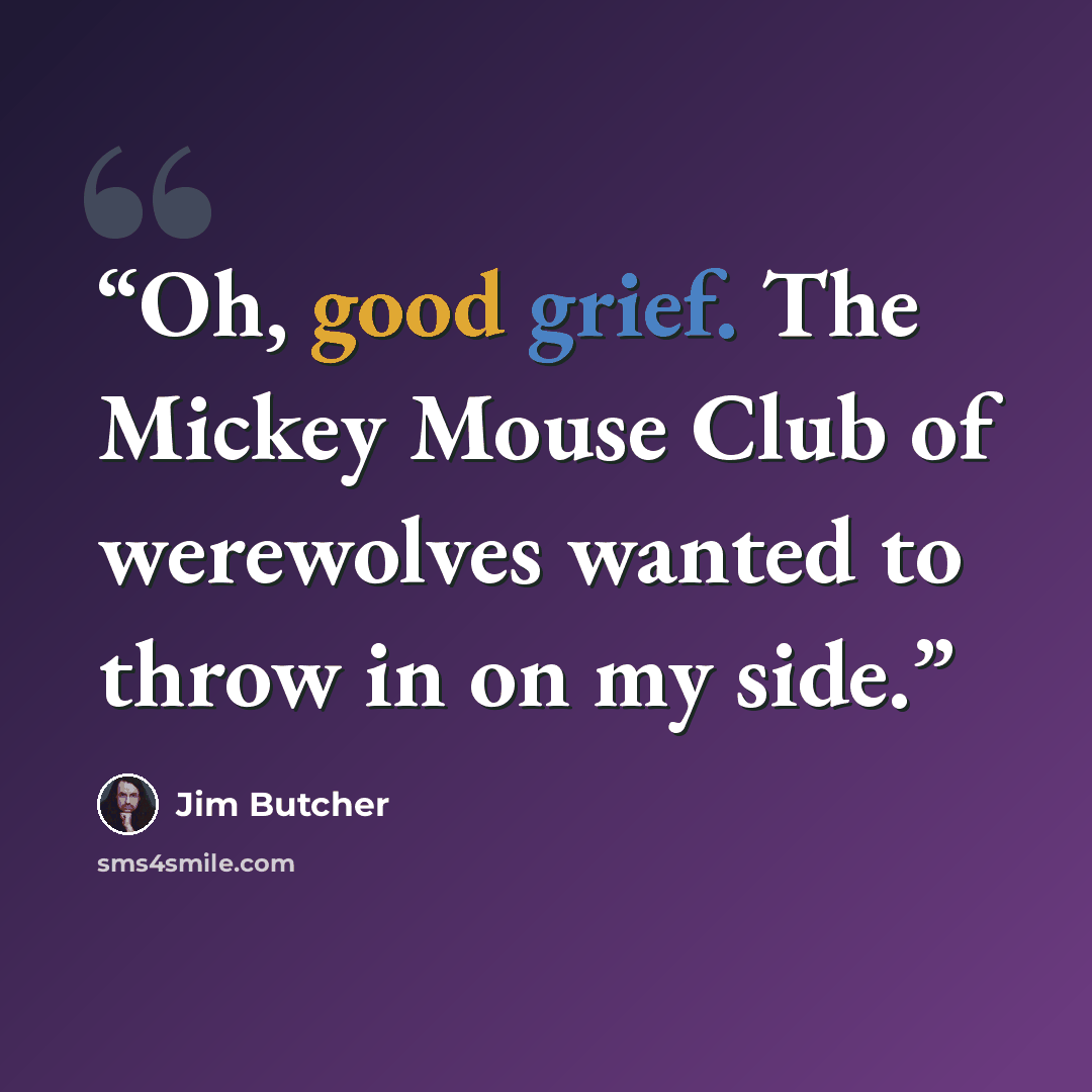 “Oh, good grief. The Mickey Mouse Club of werewolves wanted to throw in on my side.” quote by Jim Butcher