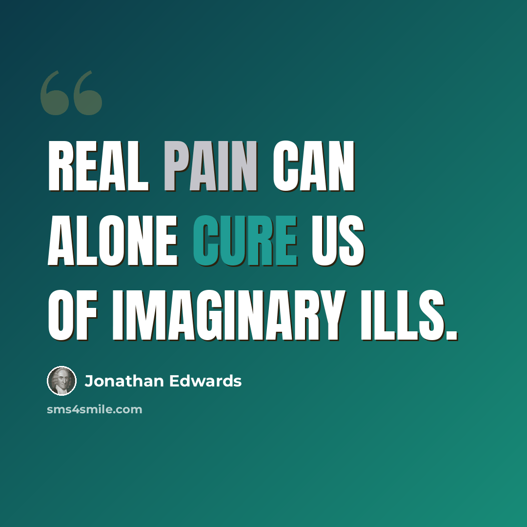 “Real pain can alone cure us of imaginary ills.” quote by Jonathan Edwards