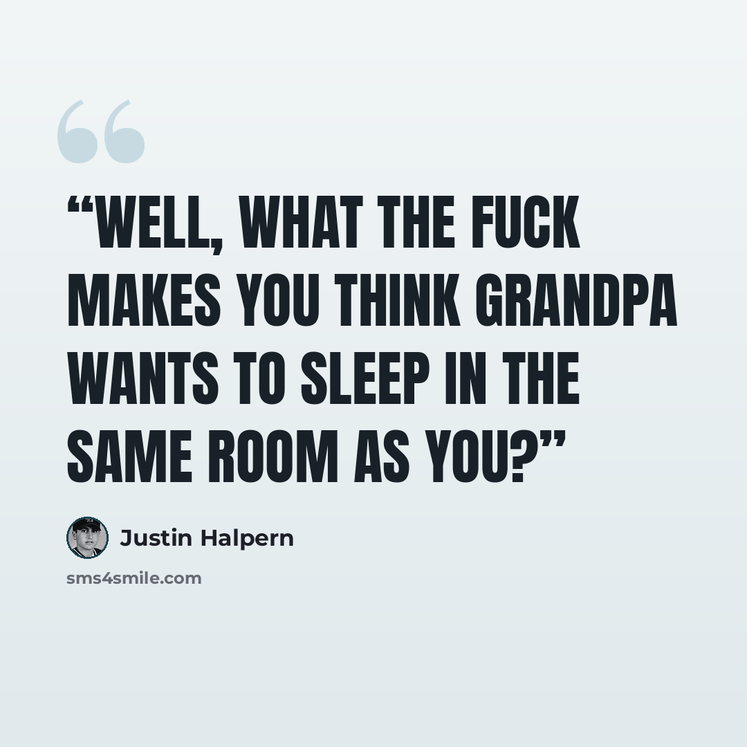 “Well, what the fuck makes you think Grandpa wants to sleep in the same room as you?” quote by Justin Halpern