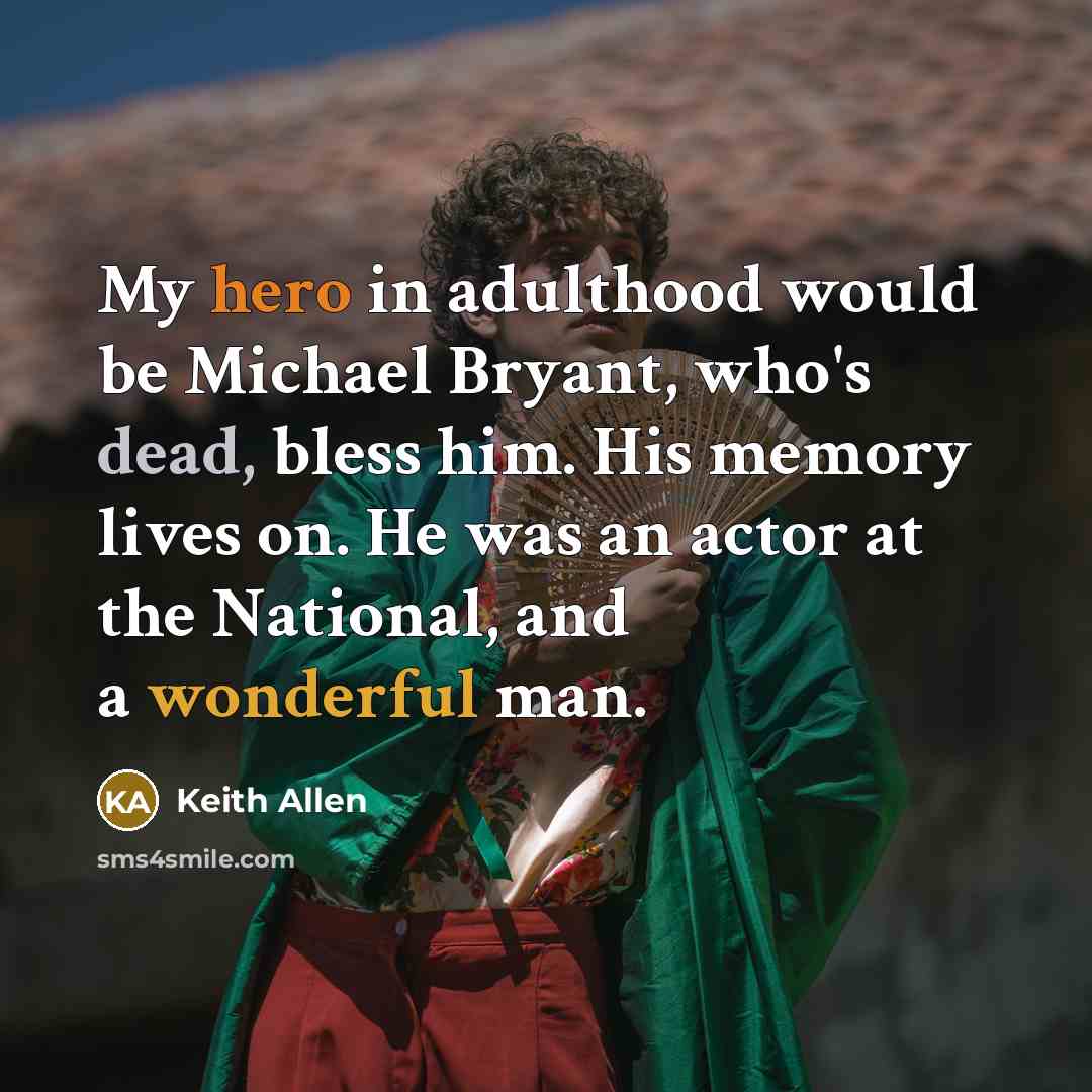 “My hero in adulthood would be Michael Bryant, who's dead, bless him. His memory lives on. He was an actor at the National, and a wonderful man.” quote by Keith Allen