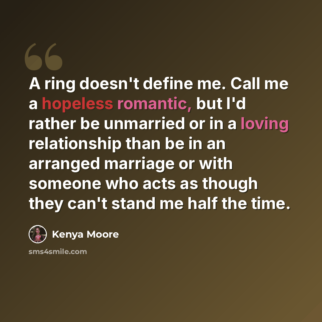 “A ring doesn't define me. Call me a hopeless romantic, but I'd rather be unmarried or in a loving relationship than be in an arranged marriage or with someone who acts as though they can't stand me half the time.” quote by Kenya Moore