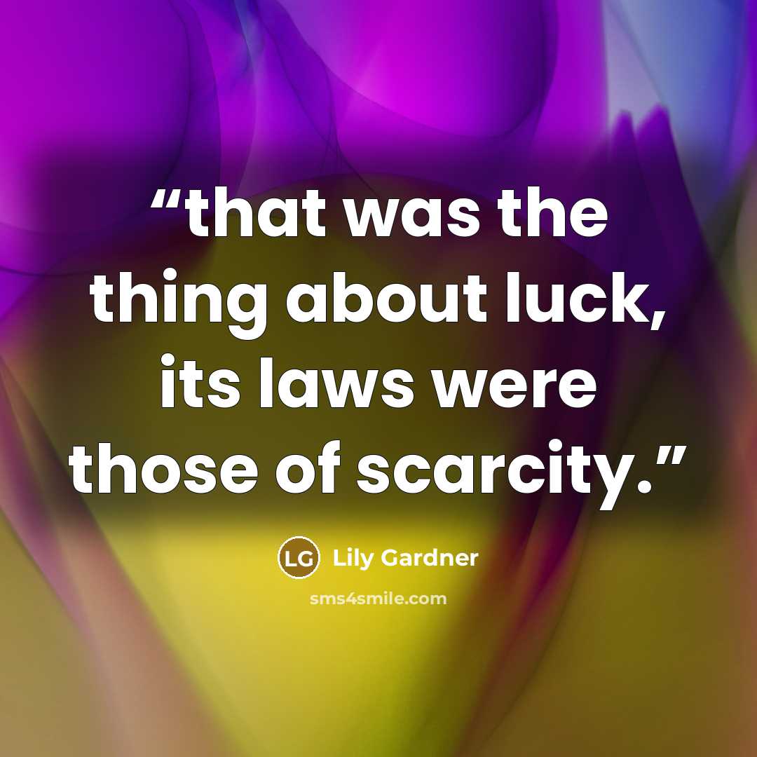 “that was the thing about luck, its laws were those of scarcity.” quote by Lily Gardner