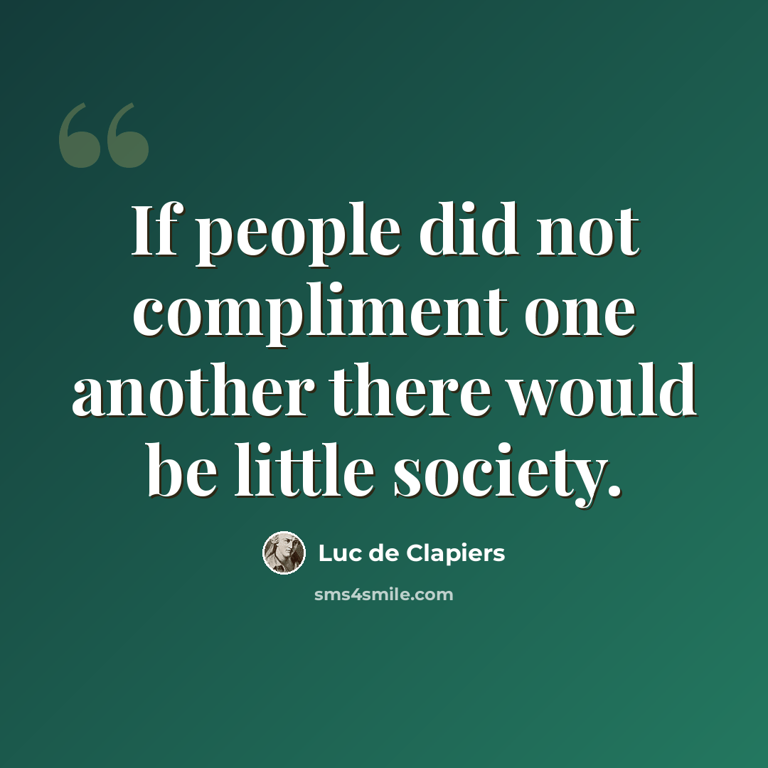 “If people did not compliment one another there would be little society.” quote by Luc de Clapiers