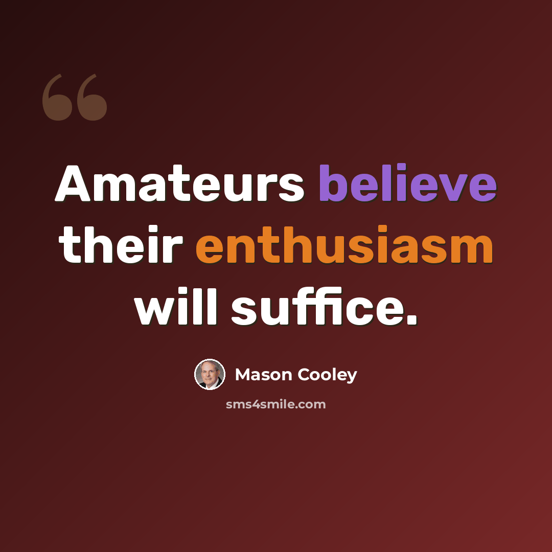 “Amateurs believe their enthusiasm will suffice.” quote by Mason Cooley