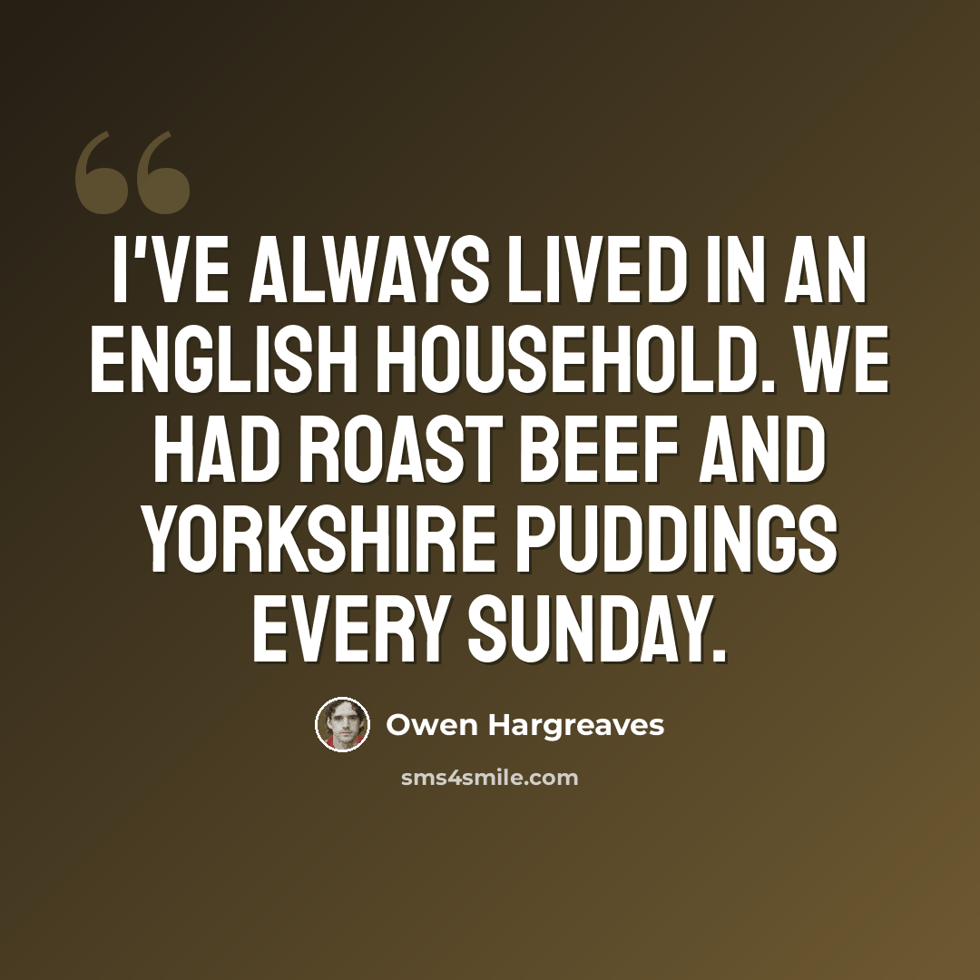 “I've always lived in an English household. We had roast beef and Yorkshire puddings every Sunday.” quote by Owen Hargreaves