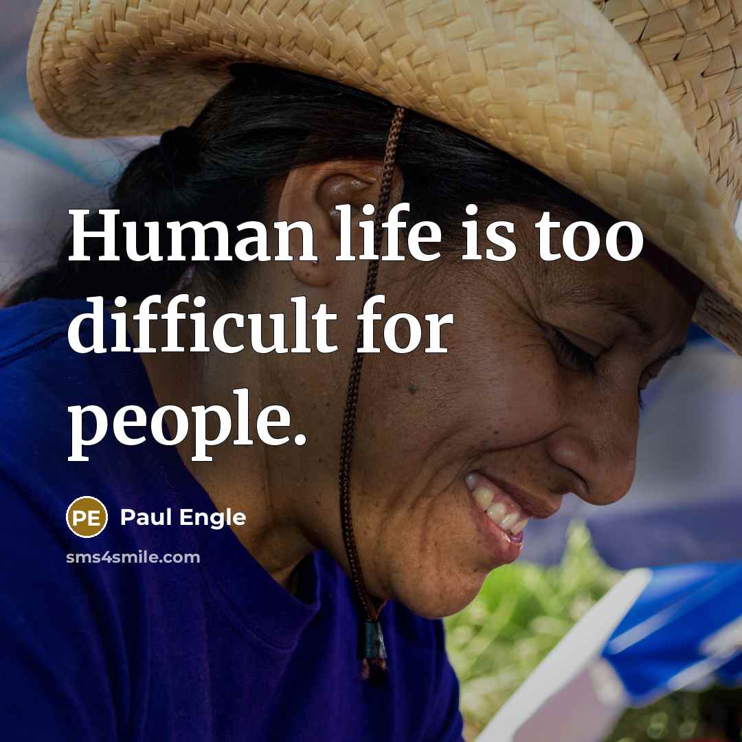 “Human life is too difficult for people.” quote by Paul Engle