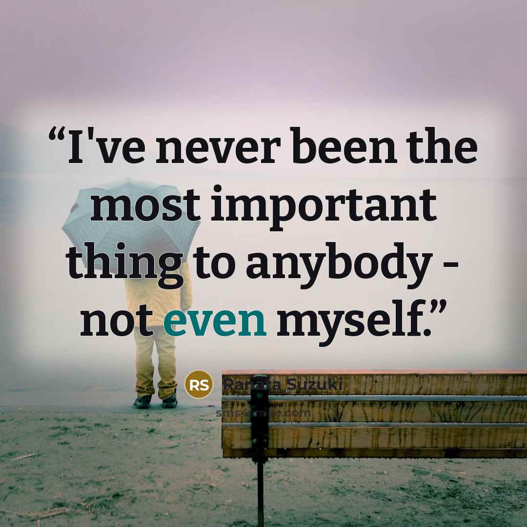 “I've never been the most important thing to anybody - not even myself.” quote by Ranata Suzuki