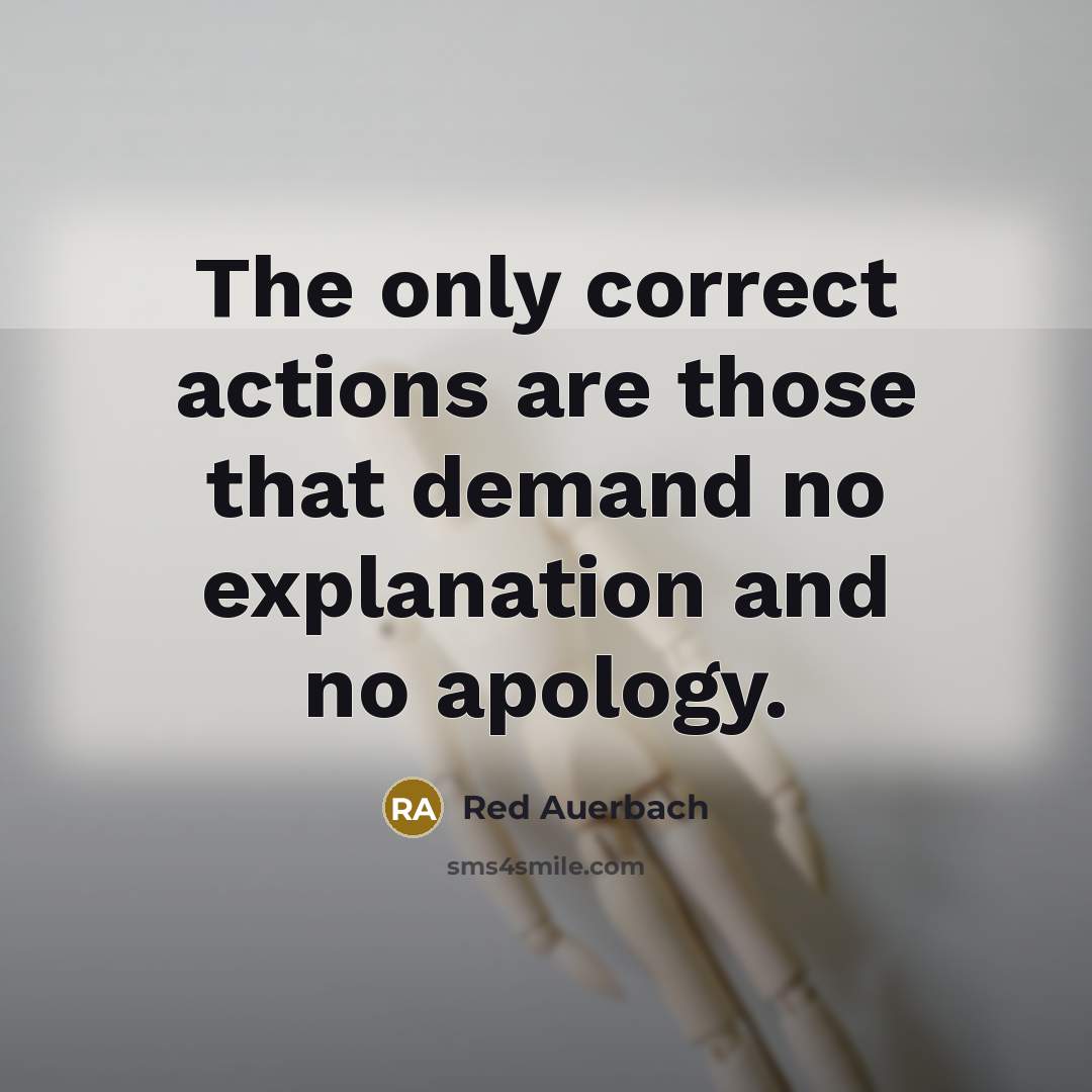 “The only correct actions are those that demand no explanation and no apology.” quote by Red Auerbach