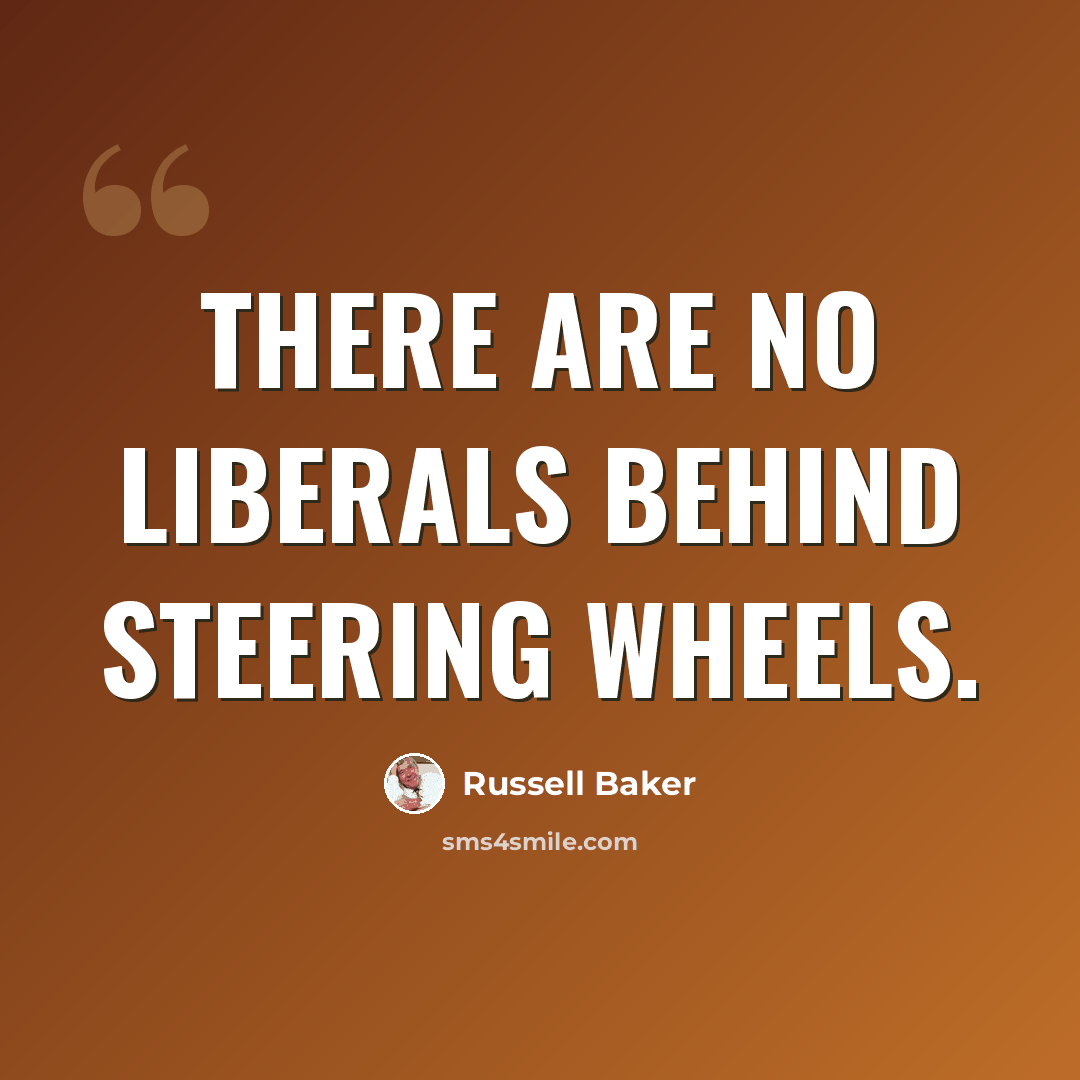 “There are no liberals behind steering wheels.” quote by Russell Baker