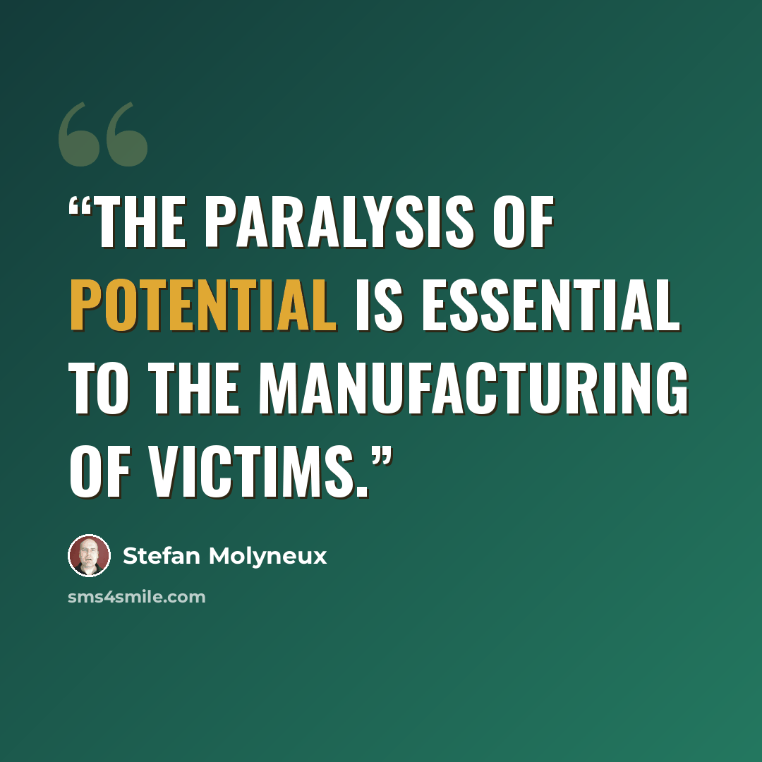 “The paralysis of potential is essential to the manufacturing of victims.” quote by Stefan Molyneux