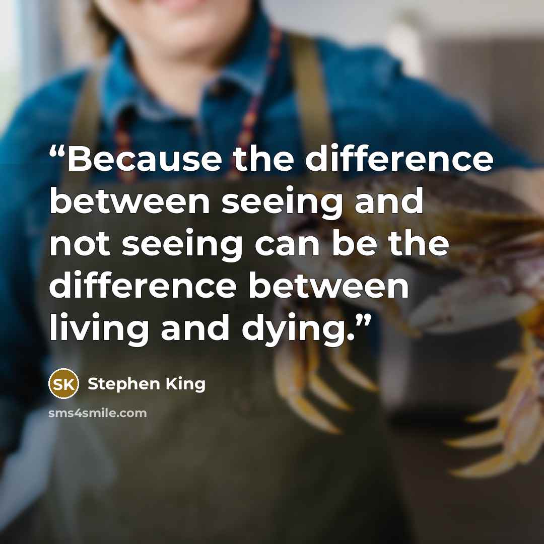 “Because the difference between seeing and not seeing can be the difference between living and dying.” quote by Stephen King