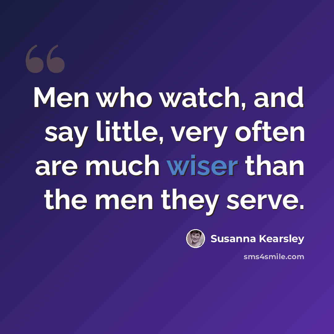 “Men who watch, and say little, very often are much wiser than the men they serve.” quote by Susanna Kearsley