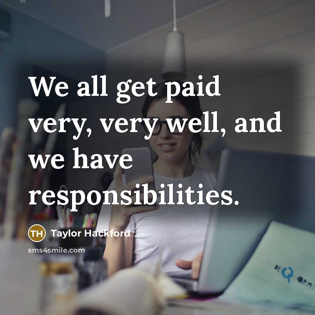 “We all get paid very, very well, and we have responsibilities.” quote by Taylor Hackford