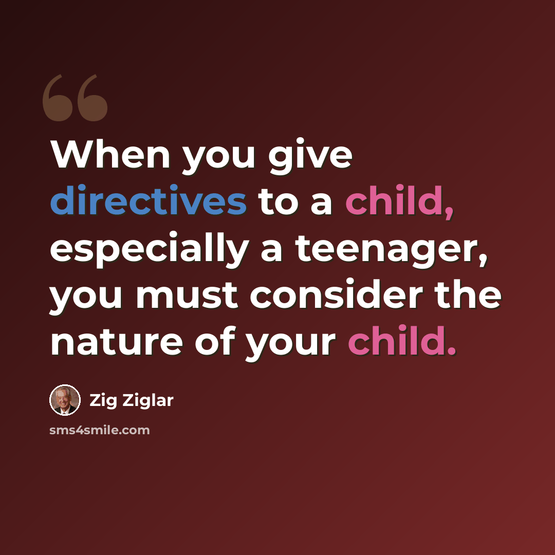 “When you give directives to a child, especially a teenager, you must consider the nature of your child.” quote by Zig Ziglar