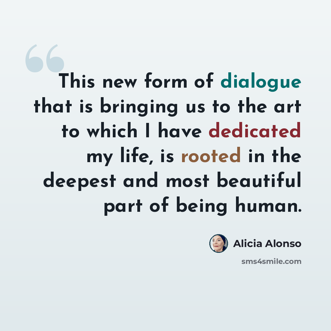 “This new form of dialogue that is bringing us to the art to which I have dedicated my life, is rooted in the deepest and most beautiful part of being human.” quote by Alicia Alonso