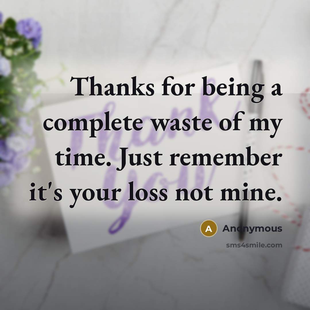 “Thanks for being a complete waste of my time. Just remember it's your loss not mine.” quote by Anonymous