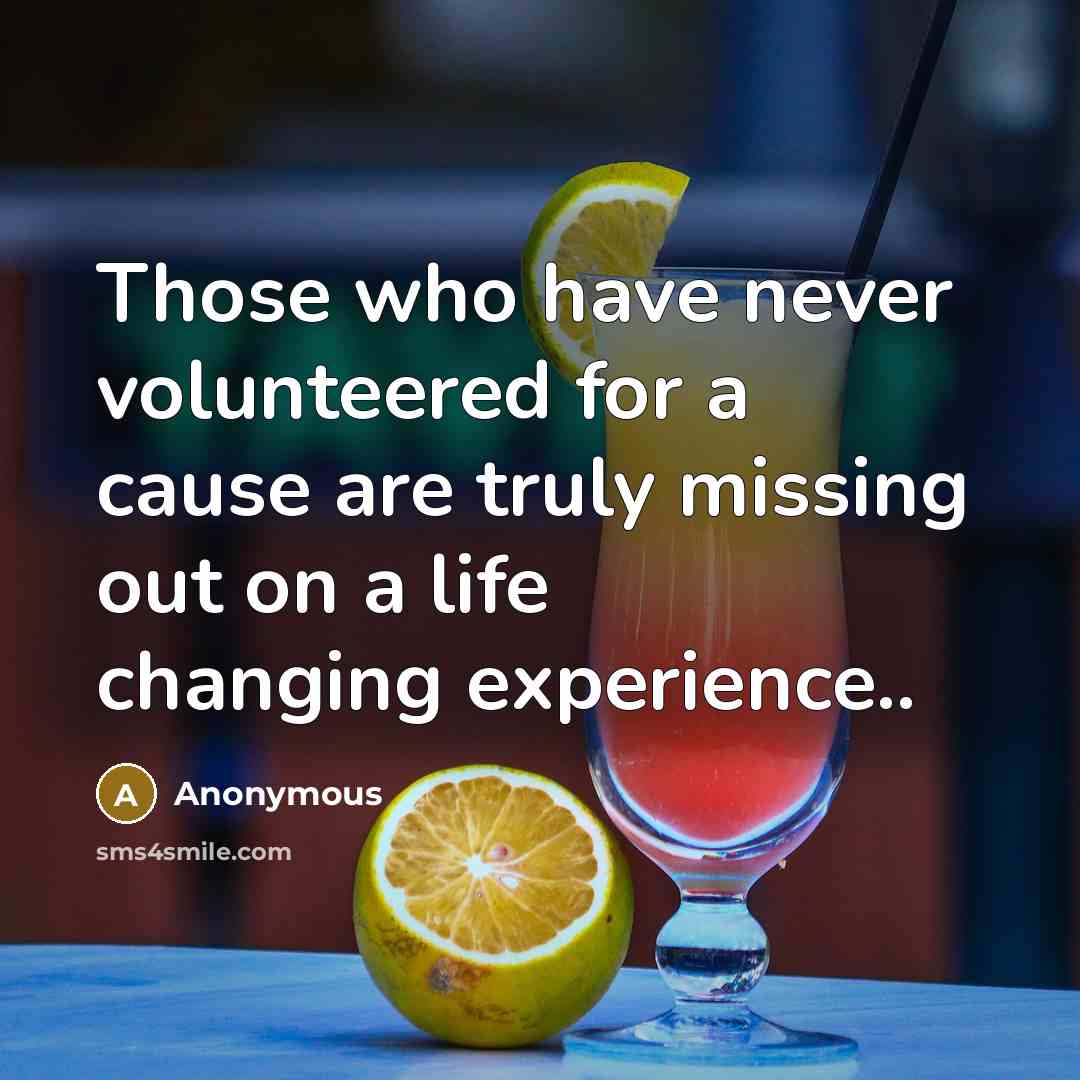 “Those who have never volunteered for a cause are truly missing out on a life changing experience..” quote by Anonymous