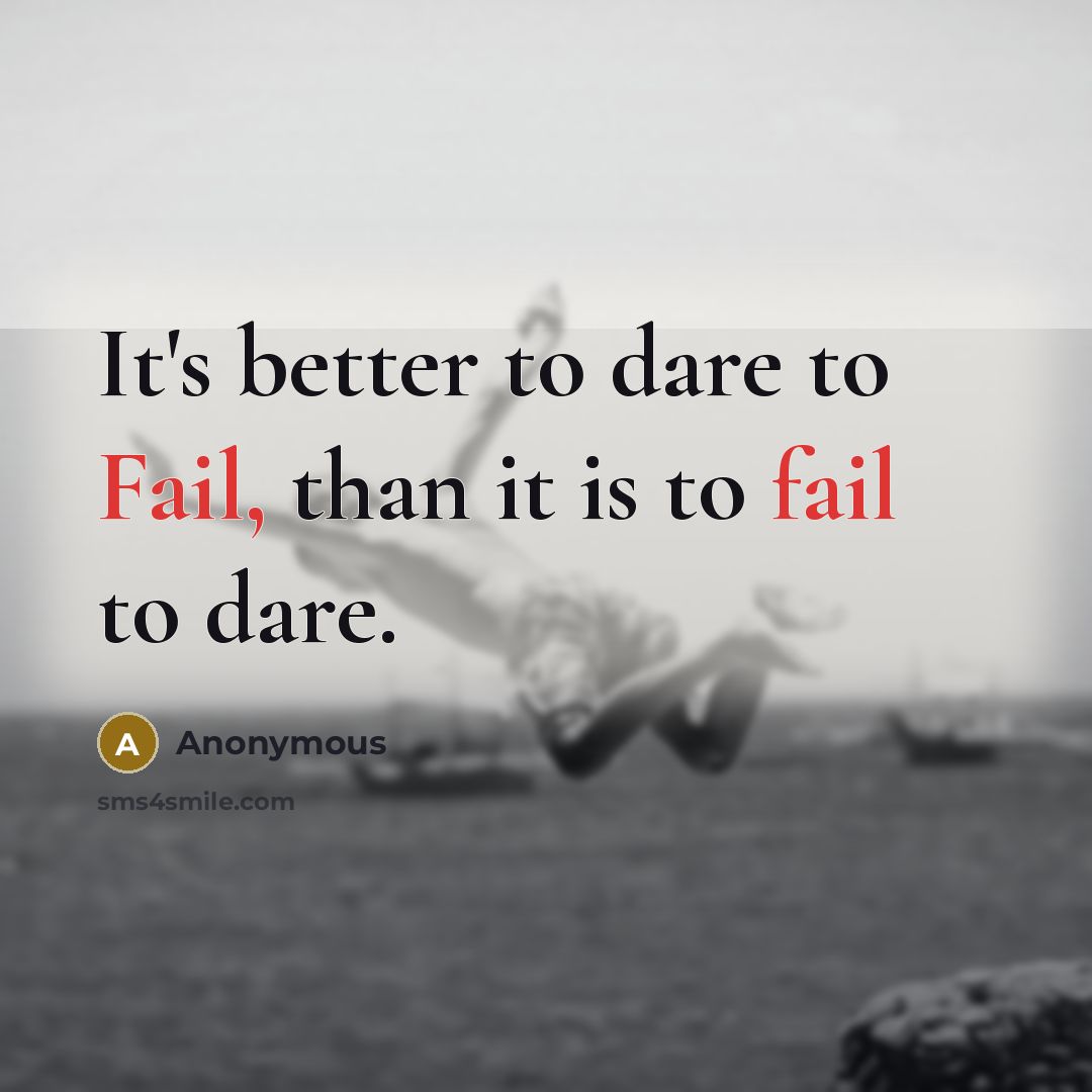 “It's better to dare to Fail, than it is to fail to dare.” quote by Anonymous