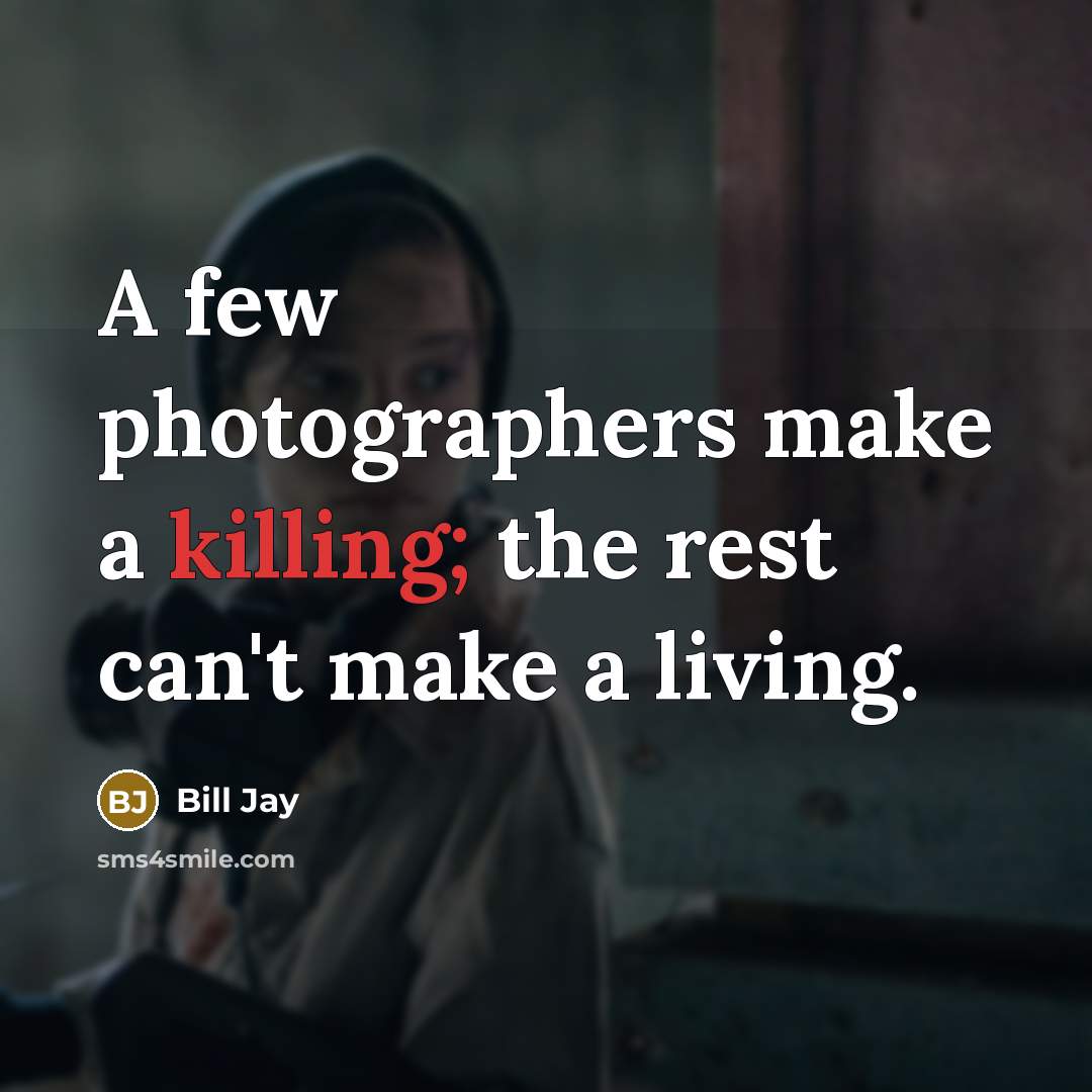 “A few photographers make a killing; the rest can't make a living.” quote by Bill Jay