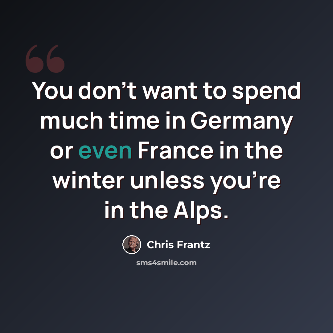 “You don't want to spend much time in Germany or even France in the winter unless you're in the Alps.” quote by Chris Frantz