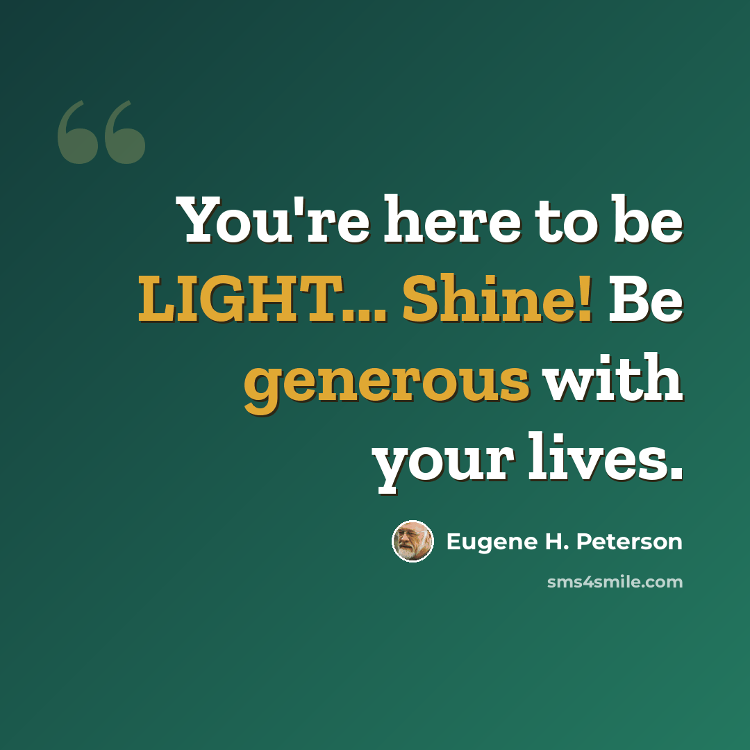 “You're here to be LIGHT... Shine! Be generous with your lives.” quote by Eugene H. Peterson