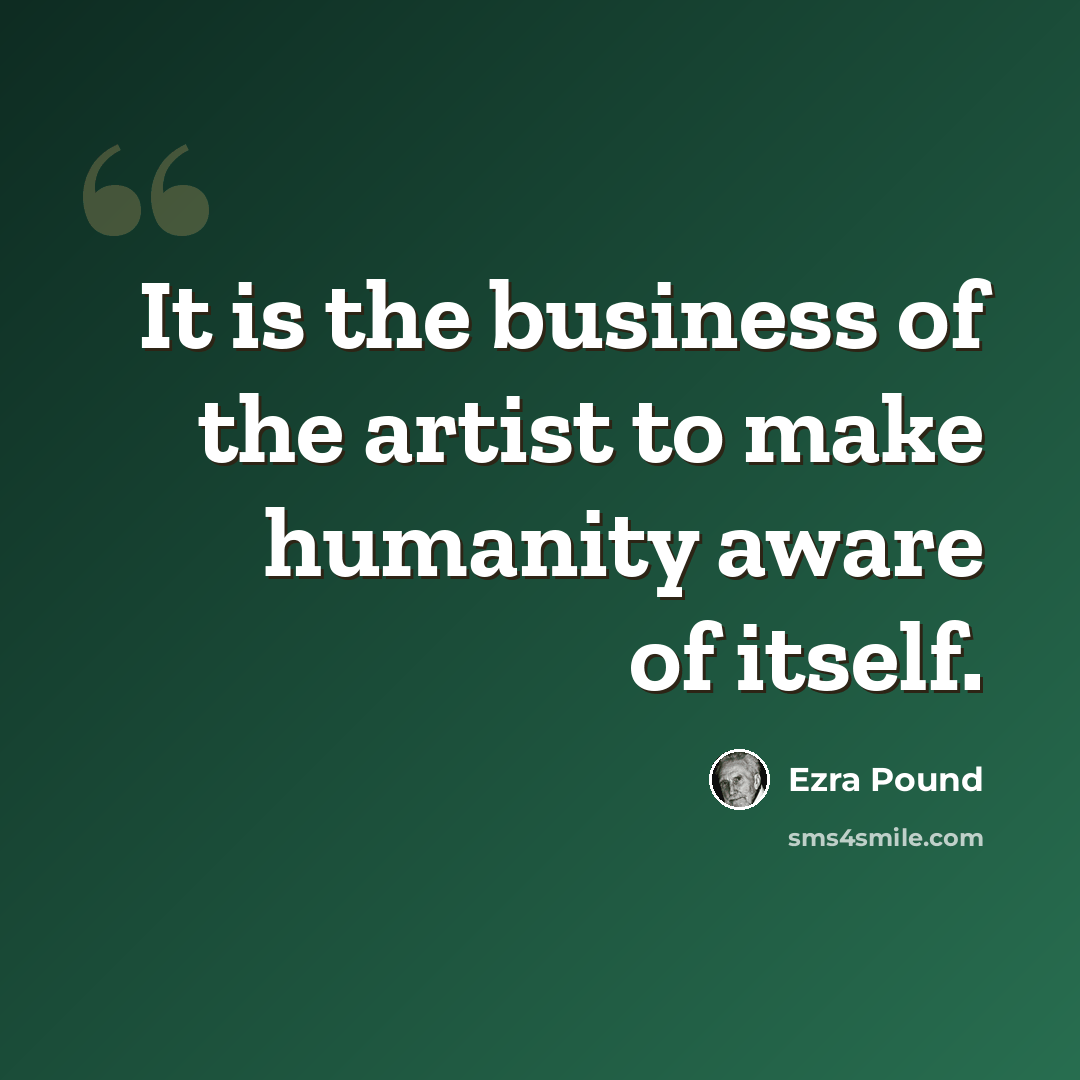“It is the business of the artist to make humanity aware of itself.” quote by Ezra Pound